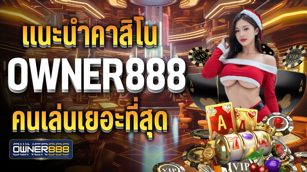 บทความ แนะนำคาสิโน owner888 คนเล่นเยอะที่สุดในไทย