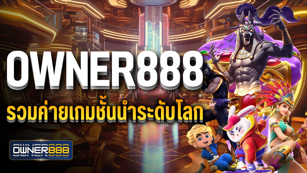 บทความ owner888 รวมค่ายเกมชั้นนำระดับโลก เว็บตรงไม่ผ่านเอเย่นต์
