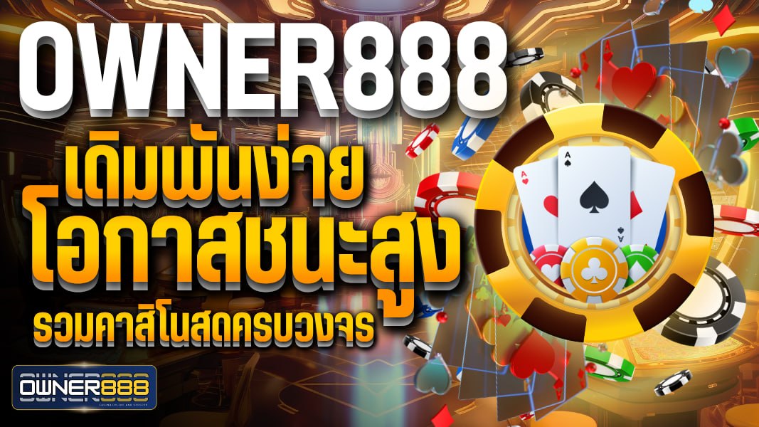 OWNER888 เดิมพันง่าย ทำกำไรได้จริง เว็บตรง การันตีความคุ้มค่า ที่สุดในไทย